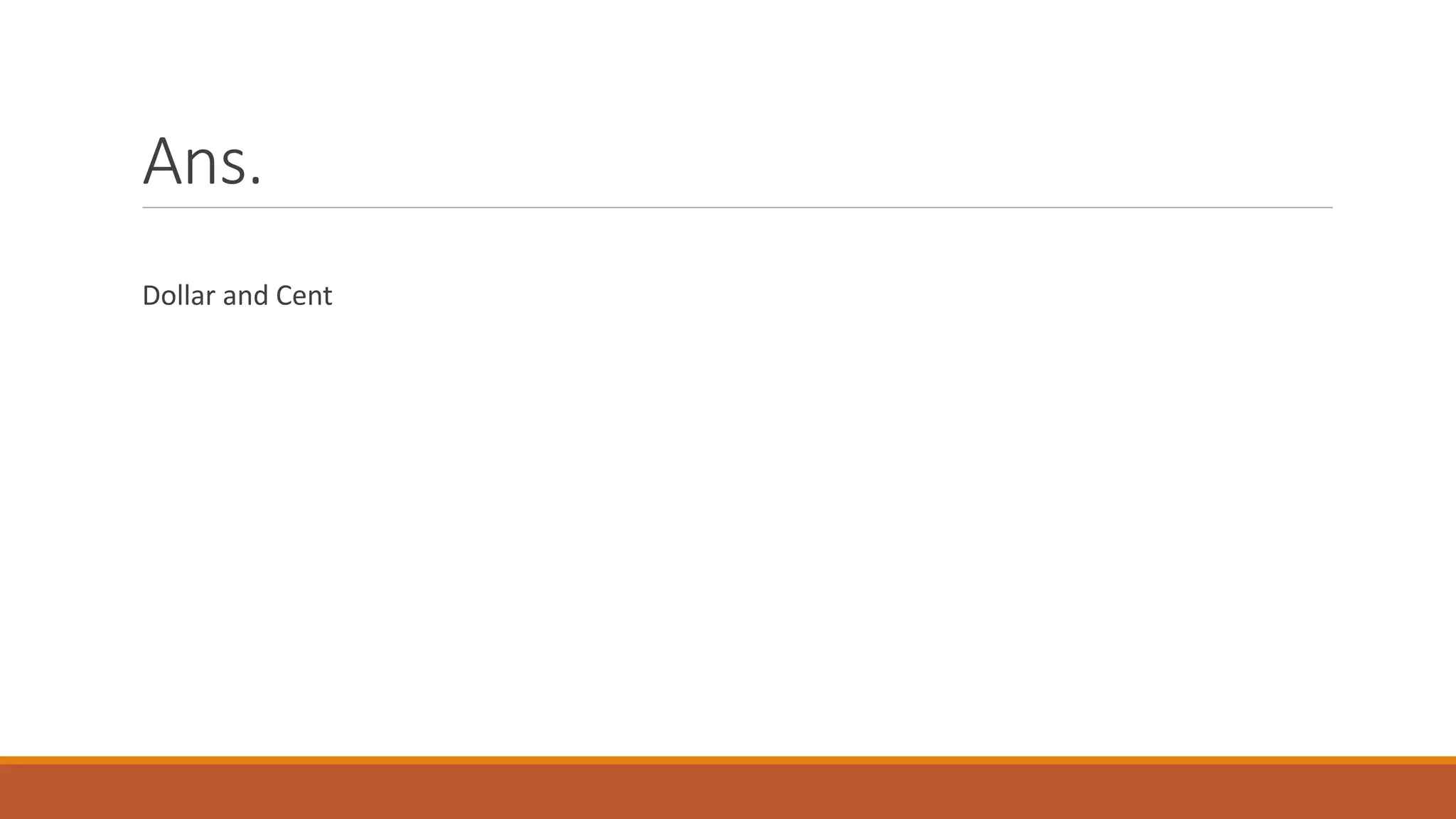 Ans.
Dollar and Cent
 