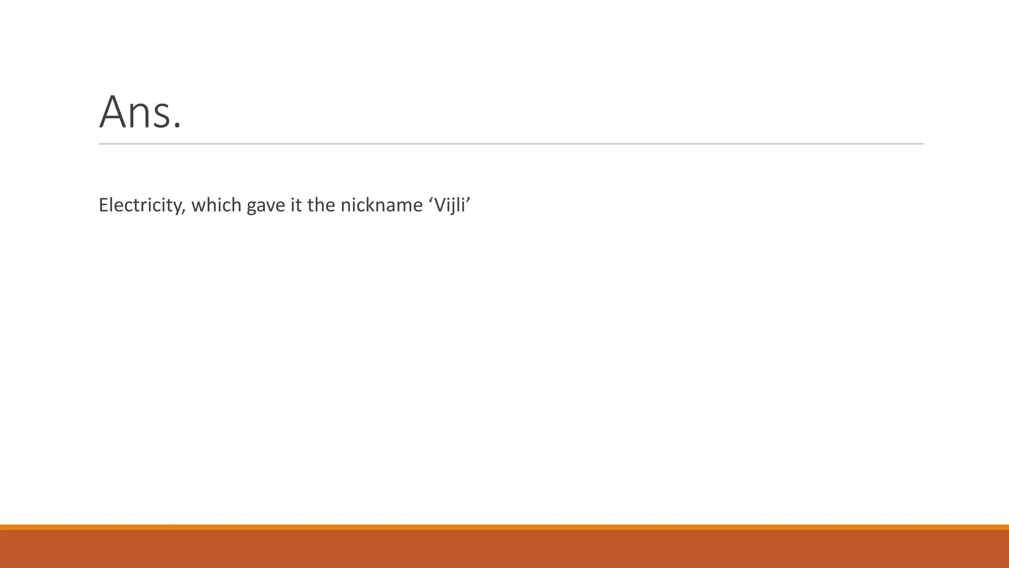 Ans.
Electricity, which gave it the nickname ‘Vijli’
 