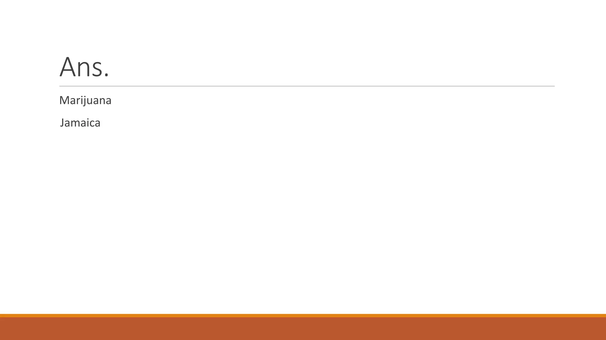 Ans.
Marijuana
Jamaica
 