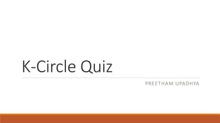 K-Circle Quiz
PREETHAM UPADHYA
 