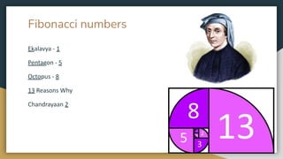 Fibonacci numbers
Ekalavya - 1
Pentagon - 5
Octopus - 8
13 Reasons Why
Chandrayaan 2
 