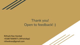 Thank you!
Open to feedback! :)
Rithwik Rao Harekal
+918073069071 (WhatsApp)
rithwikrao@gmail.com
 