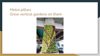 Metro pillars
Grew vertical gardens on them
 