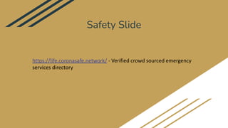 Safety Slide
https://life.coronasafe.network/ - Verified crowd sourced emergency
services directory
 