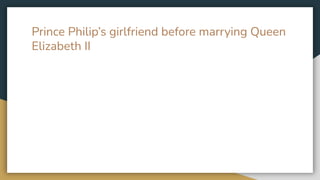 Prince Philip’s girlfriend before marrying Queen
Elizabeth II
 