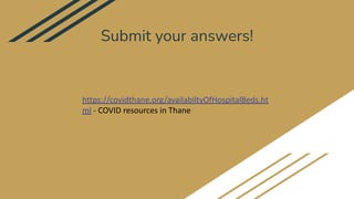 Submit your answers!
https://covidthane.org/availabiltyOfHospitalBeds.ht
ml - COVID resources in Thane
 