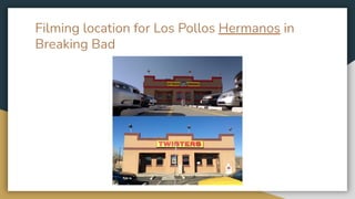 Filming location for Los Pollos Hermanos in
Breaking Bad
 