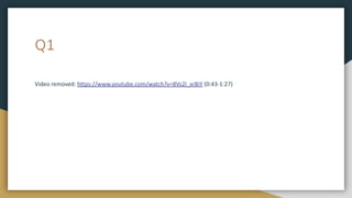 Q1
Video removed: https://www.youtube.com/watch?v=8Vs2l_xrBiY (0:43-1:27)
 