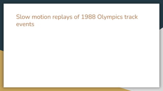 Slow motion replays of 1988 Olympics track
events
 
