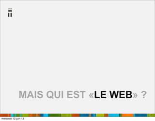 21
MAIS QUI EST «LE WEB» ?
mercredi 12 juin 13
 