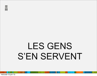 LES GENS
S’EN SERVENT
31
mercredi 12 juin 13
 