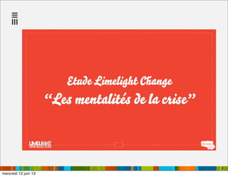 6
Etude Limelight Change
“Les mentalités de la crise”
mercredi 12 juin 13
 
