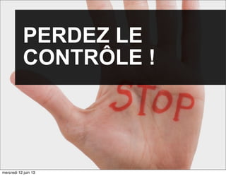 PERDEZ LE
CONTRÔLE !
mercredi 12 juin 13
 