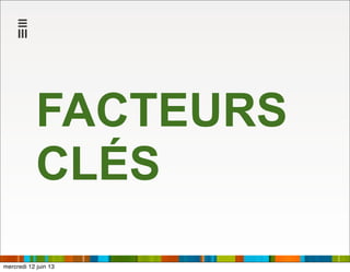 FACTEURS
CLÉS
mercredi 12 juin 13
 