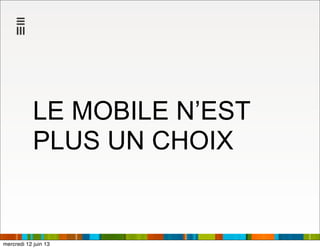 LE MOBILE N’EST
PLUS UN CHOIX
mercredi 12 juin 13
 