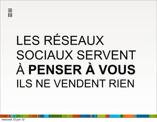 LES RÉSEAUX
SOCIAUX SERVENT
À PENSER À VOUS
ILS NE VENDENT RIEN
mercredi 12 juin 13
 