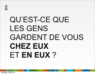 QU’EST-CE QUE
LES GENS
GARDENT DE VOUS
CHEZ EUX
ET EN EUX ?
mercredi 12 juin 13
 