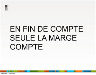 EN FIN DE COMPTE
SEULE LA MARGE
COMPTE
mercredi 12 juin 13
 