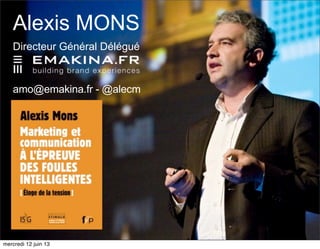 Alexis MONS
Directeur Général Délégué
amo@emakina.fr - @alecm
mercredi 12 juin 13
 