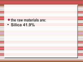  the   raw materials are:

    Silica 41.9%
 