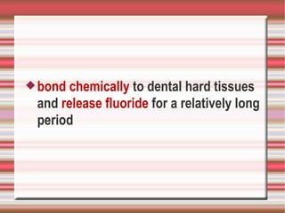  bond chemically to dental hard tissues
 and release fluoride for a relatively long
 period
 