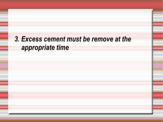 3. Excess cement must be remove at the
   appropriate time
 