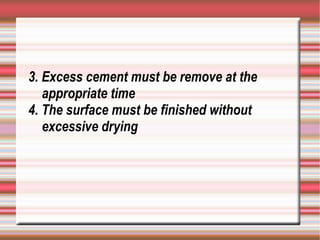 3. Excess cement must be remove at the
   appropriate time
4. The surface must be finished without
   excessive drying
 