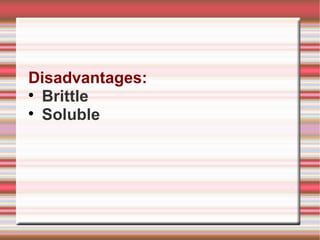 Disadvantages:

  Brittle

  Soluble
 
