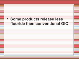
    Some products release less
    fluoride then conventional GIC
 
