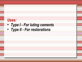 Uses:

  Type I - For luting cements

  Type II - For restorations
 