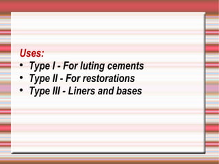 Uses:

  Type I - For luting cements

  Type II - For restorations

  Type III - Liners and bases
 