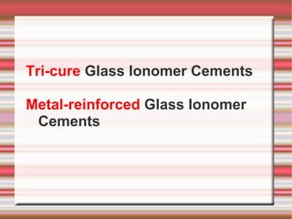 Tri-cure Glass Ionomer Cements

Metal-reinforced Glass Ionomer
 Cements
 