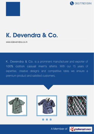 08377801594




K. Devendra & Co.
www.kdevendra.co.in




K . Devendra & Co. is a prominent manufacturer and exporter of
100% cot t on casual men' s shirt s . With our 15 years of
expertise, creative designs and competitive rates we ensure a
premium product and satisfied customers.




                                    A Member of
 