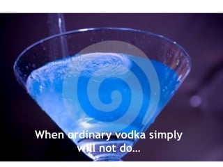When ordinary vodka simply will not do… 