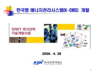 1
한국형 에너지관리시스템(K-EMS) 개발
전력IT 국가전략
기술개발사업
2006. 4. 28
 