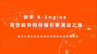 清 华 计 算 机 系 高 性 能 所 存 储 新 技 术 专 题 博 论
快 手 K - E n g i n e
高 性 能 异 构 存 储 引 擎 演 进 之 路
 