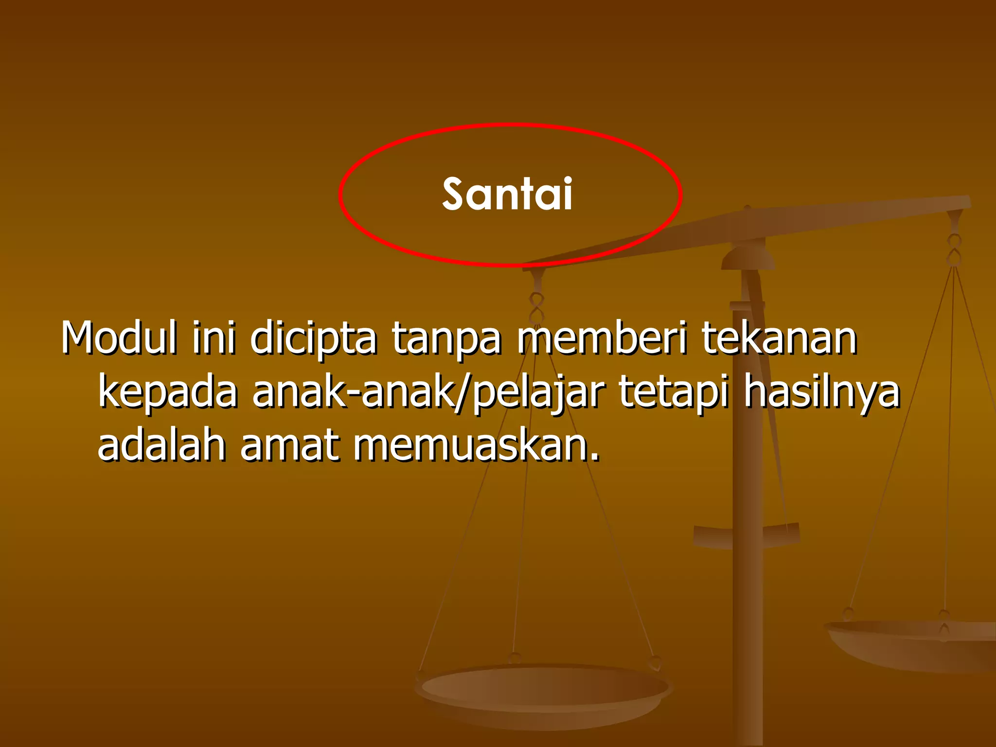 Modul ini dicipta tanpa memberi tekanan kepada anak-anak/pelajar tetapi hasilnya adalah amat memuaskan. Santai 