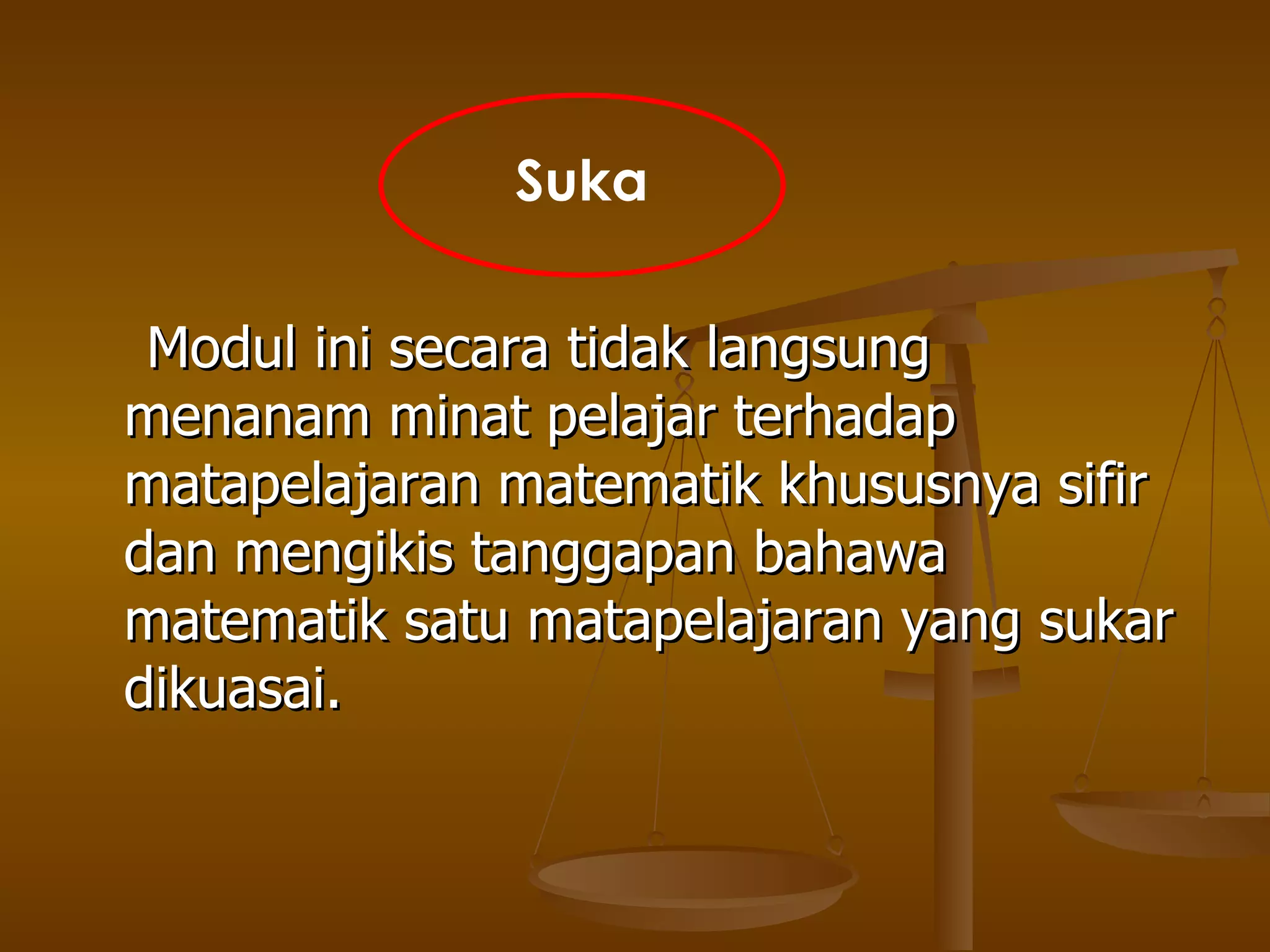 Modul ini secara tidak langsung menanam minat pelajar terhadap matapelajaran matematik khususnya sifir dan mengikis tanggapan bahawa matematik satu matapelajaran yang sukar dikuasai. Suka 