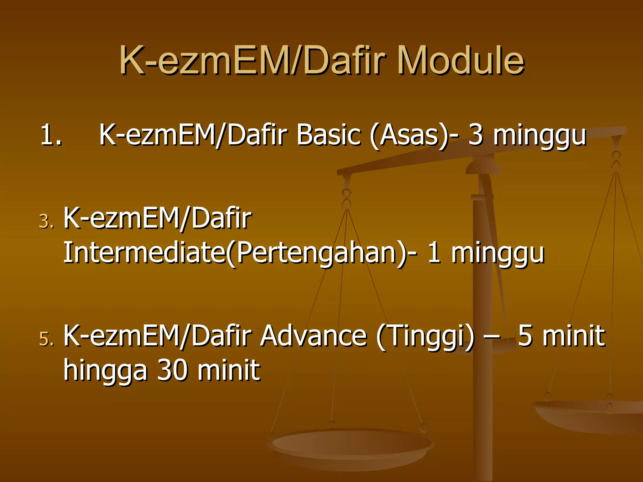 K-ezmEM/Dafir Module 1.  K-ezmEM/Dafir Basic (Asas)- 3 minggu  K-ezmEM/Dafir Intermediate(Pertengahan)- 1 minggu K-ezmEM/Dafir Advance (Tinggi) –  5 minit hingga 30 minit  