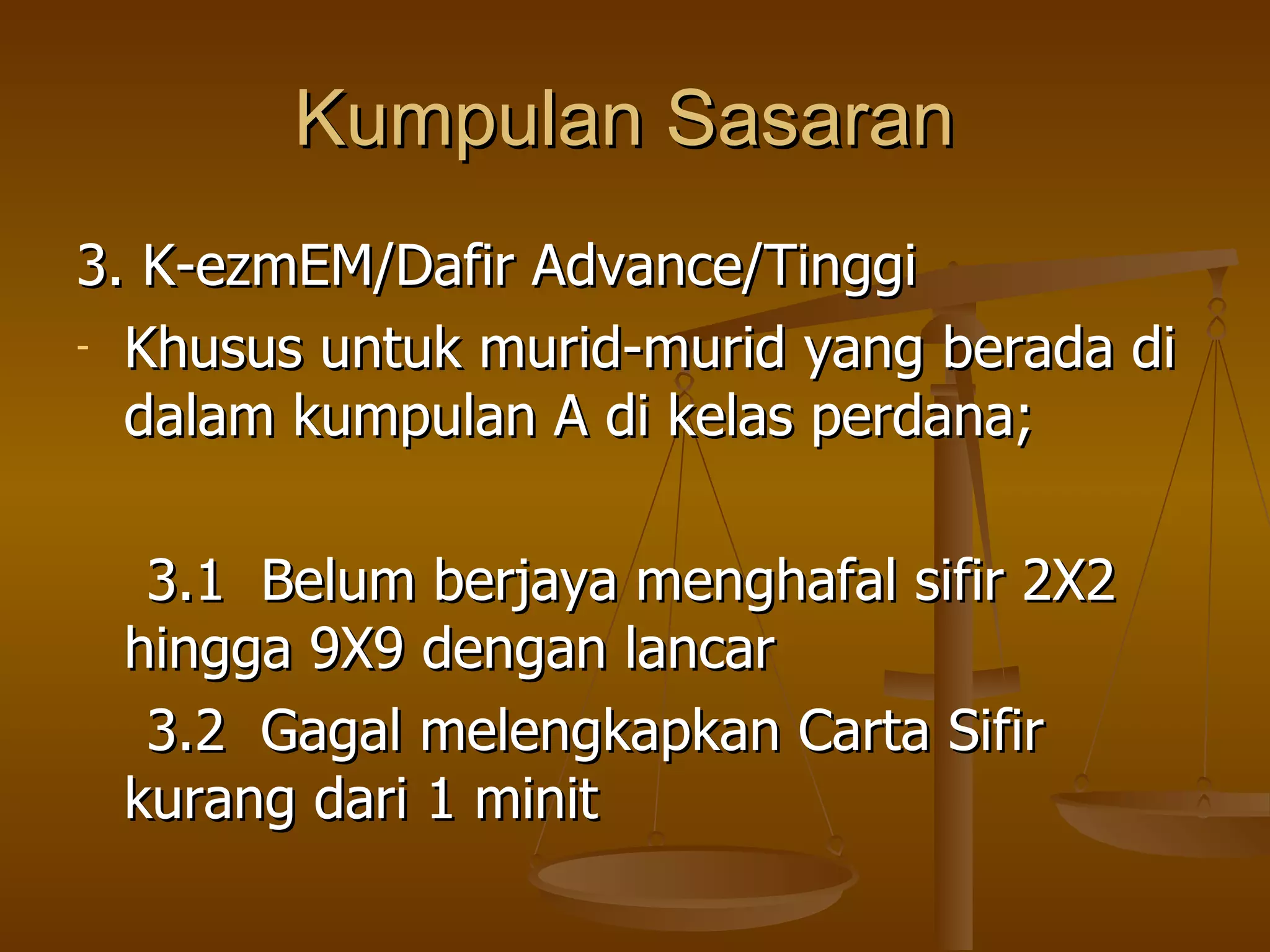 Kumpulan Sasaran  3. K-ezmEM/Dafir Advance/Tinggi Khusus untuk murid-murid yang berada di dalam kumpulan A di kelas perdana; 3.1  Belum berjaya menghafal sifir 2X2 hingga 9X9 dengan lancar 3.2  Gagal melengkapkan Carta Sifir kurang dari 1 minit 
