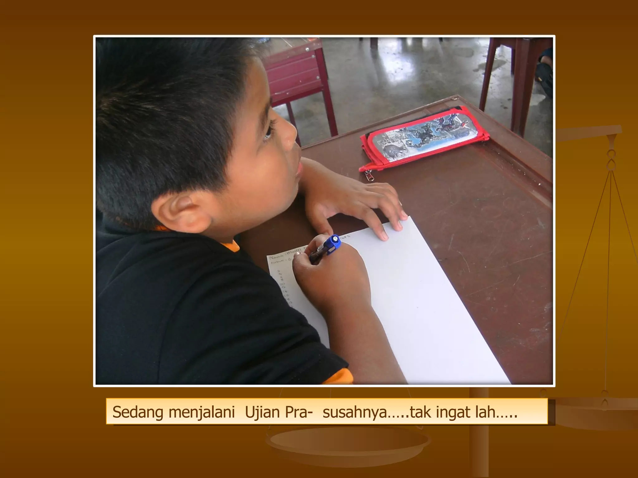 Sedang menjalani  Ujian Pra-  susahnya…..tak ingat lah….. 