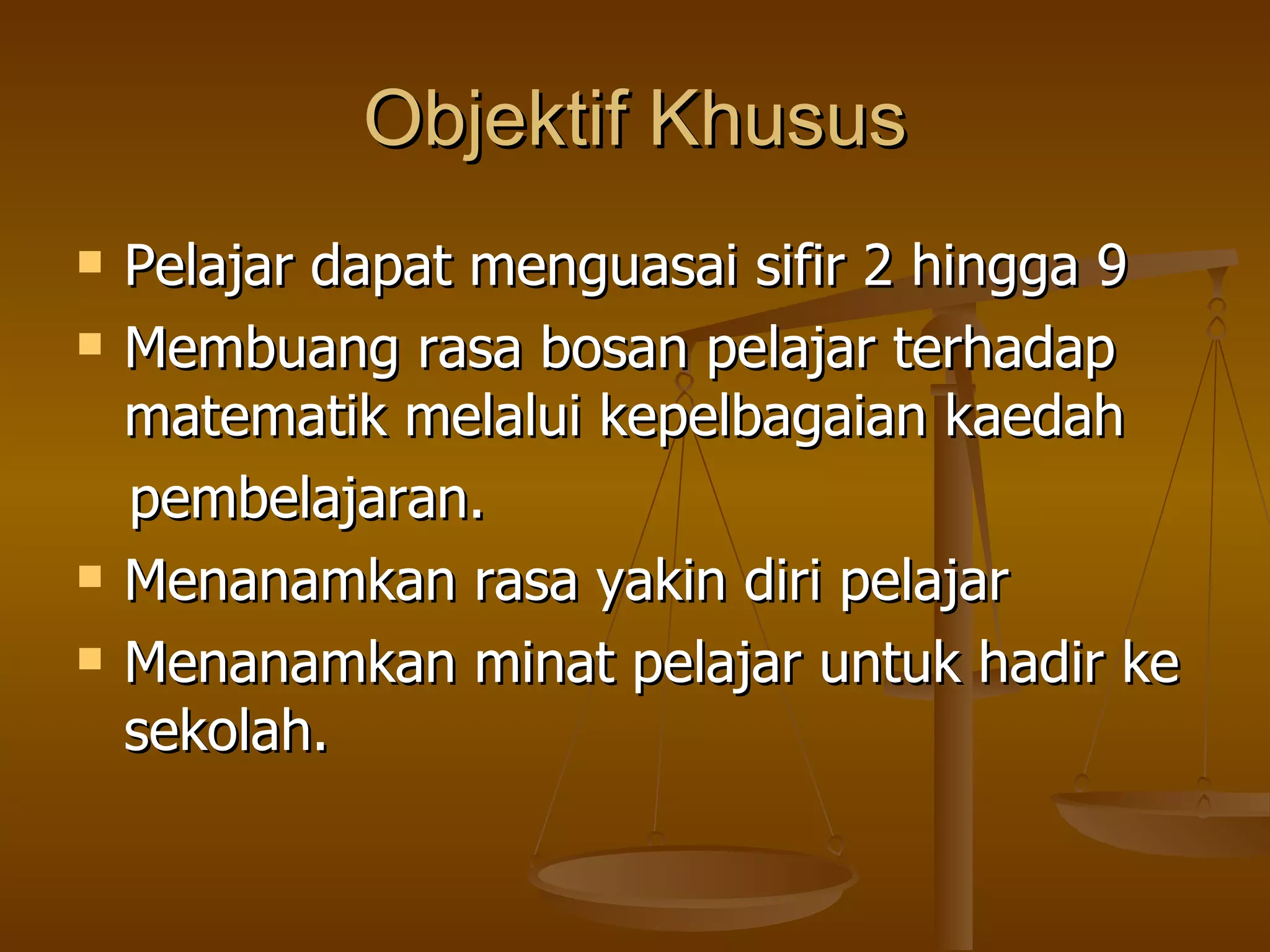 Objektif Khusus Pelajar dapat menguasai sifir 2 hingga 9 Membuang rasa bosan pelajar terhadap matematik melalui kepelbagaian kaedah pembelajaran. Menanamkan rasa yakin diri pelajar Menanamkan minat pelajar untuk hadir ke sekolah. 