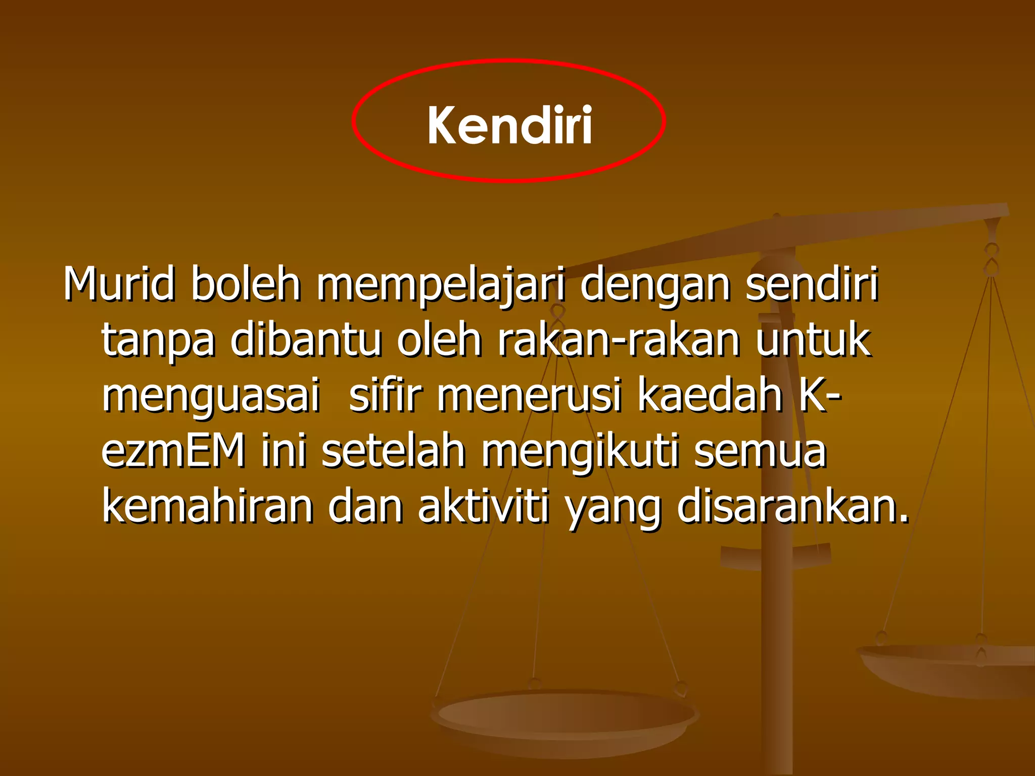 Murid boleh mempelajari dengan sendiri tanpa dibantu oleh rakan-rakan untuk menguasai  sifir menerusi kaedah K-ezmEM ini setelah mengikuti semua kemahiran dan aktiviti yang disarankan. Kendiri 