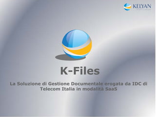 K-Files
La Soluzione di Gestione Documentale erogata da IDC di
            Telecom Italia in modalità SaaS
 
