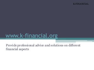 www.k-financial.org
Provide professional advice and solutions on different
financial aspects
K-FINANCIAL
 