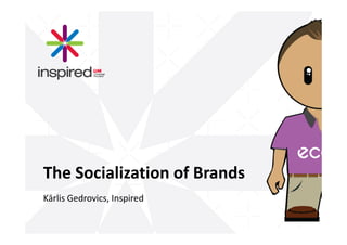 The Socialization of Brands
Kārlis Gedrovics, Inspired
 
