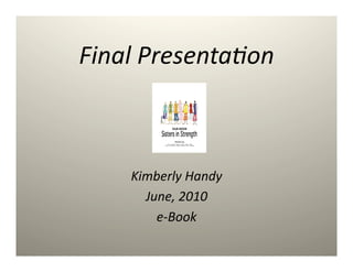 Final	
  Presenta,on	
  



      Kimberly	
  Handy	
  
        June,	
  2010	
  
          e-­‐Book	
  
 