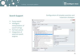 k-infinity – the semantic platform
Search Support
28
 Fuzzy search
 Intelligent
interpretation of
search strings
 Full text search
 Integration of
external search
engines
Configuration of complex searches and
traversion strategies
 