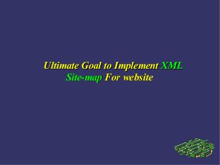 Ultimate Goal to Implement XML
Site-map For website

 