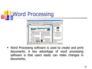 Word Processing Word Processing software is used to create and print documents. A key advantage of word processing software is that users easily can make changes in documents. 